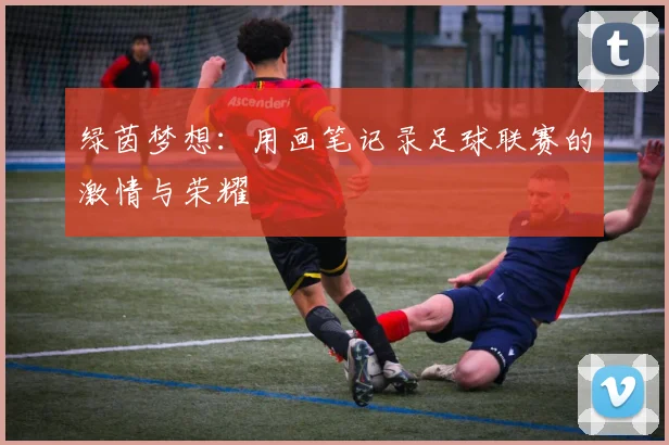 绿茵梦想:用画笔记录足球联赛的激情与荣耀