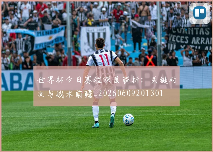 世界杯今日赛程深度解析:关键对决与战术前瞻_20260609201301