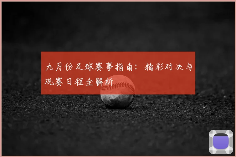 九月份足球赛事指南:精彩对决与观赛日程全解析