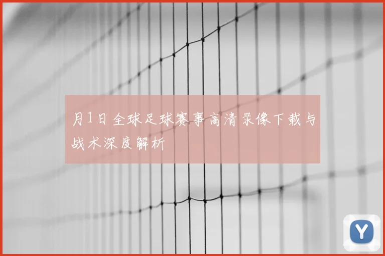 月1日全球足球赛事高清录像下载与战术深度解析