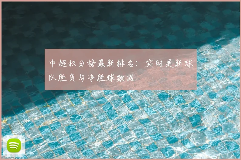 中超积分榜最新排名:实时更新球队胜负与净胜球数据