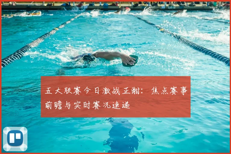 五大联赛今日激战正酣:焦点赛事前瞻与实时赛况速递