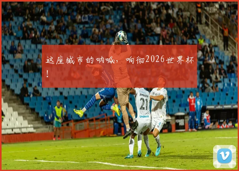 这座城市的呐喊，响彻2026世界杯！