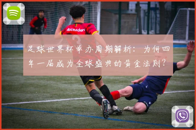 足球世界杯举办周期解析：为何四年一届成为全球盛典的黄金法则？