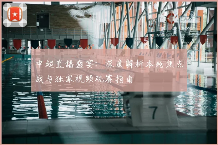 中超直播盛宴:深度解析本轮焦点战与独家视频观赛指南