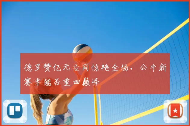 德罗赞亿元合同惊艳全场,公牛新赛季能否重回巅峰